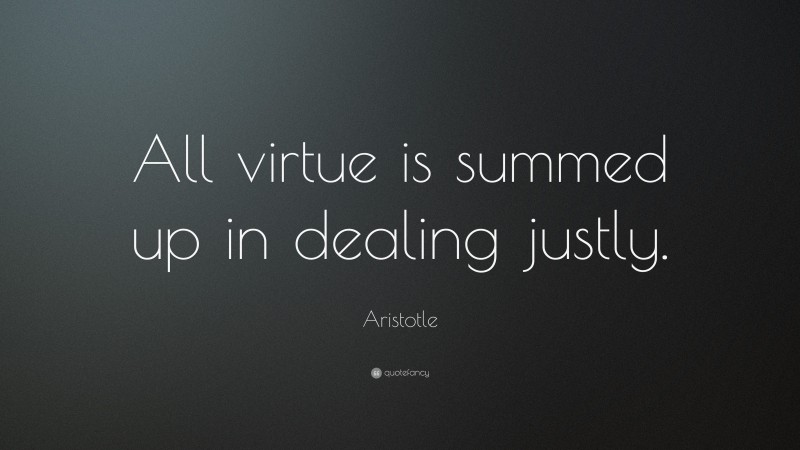 Aristotle Quote: “All virtue is summed up in dealing justly.”