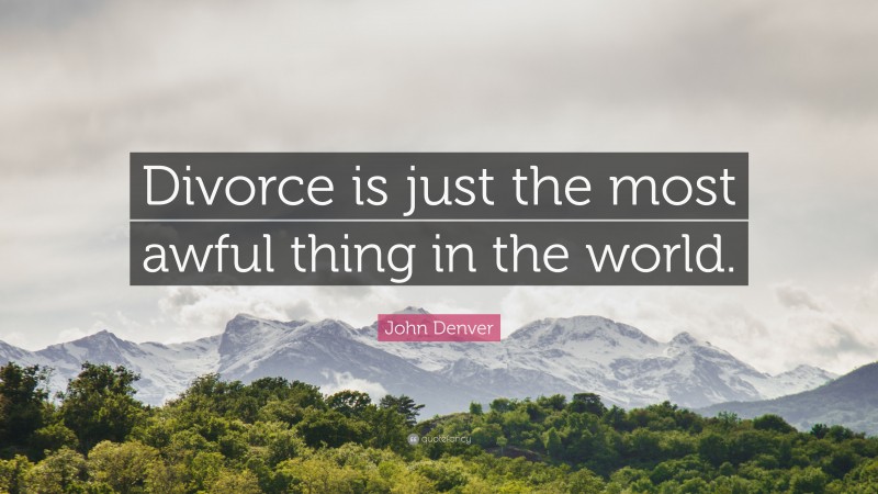 John Denver Quote: “Divorce is just the most awful thing in the world.”