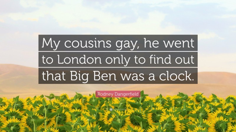 Rodney Dangerfield Quote: “My cousins gay, he went to London only to find out that Big Ben was a clock.”