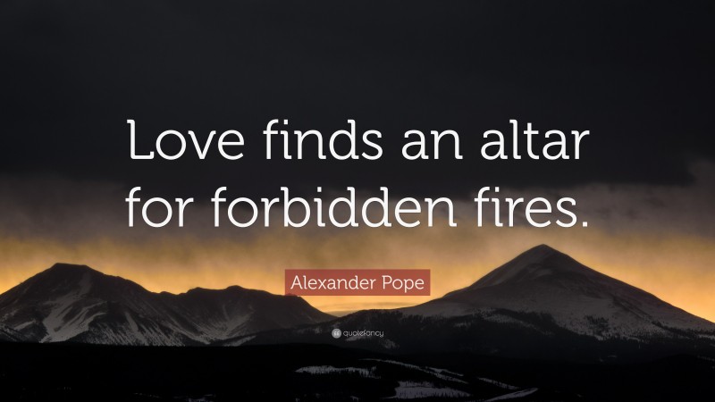 Alexander Pope Quote: “Love finds an altar for forbidden fires.”