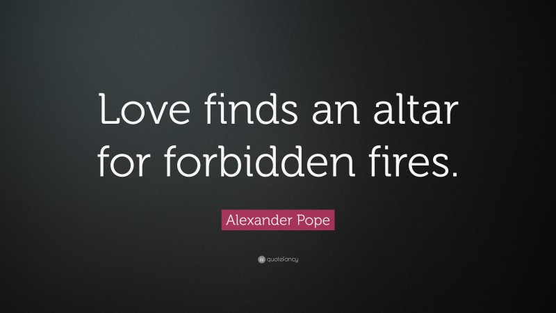 Alexander Pope Quote: “Love finds an altar for forbidden fires.”