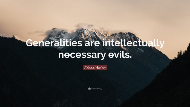 Aldous Huxley Quote: “Generalities are intellectually necessary evils.”