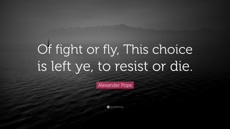 Alexander Pope Quote: “Of fight or fly, This choice is left ye, to resist or die.”