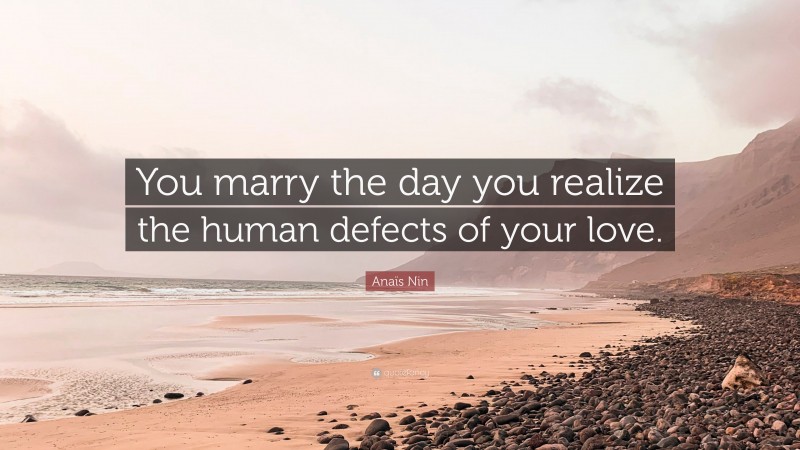 Anaïs Nin Quote: “You marry the day you realize the human defects of your love.”