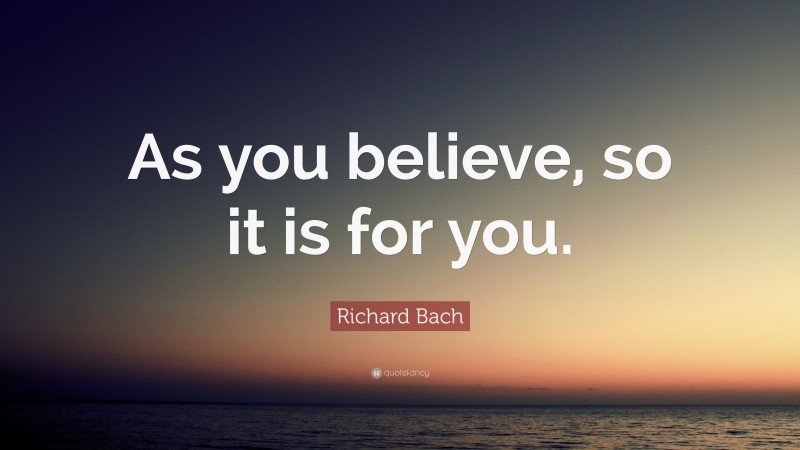 Richard Bach Quote: “As you believe, so it is for you.”