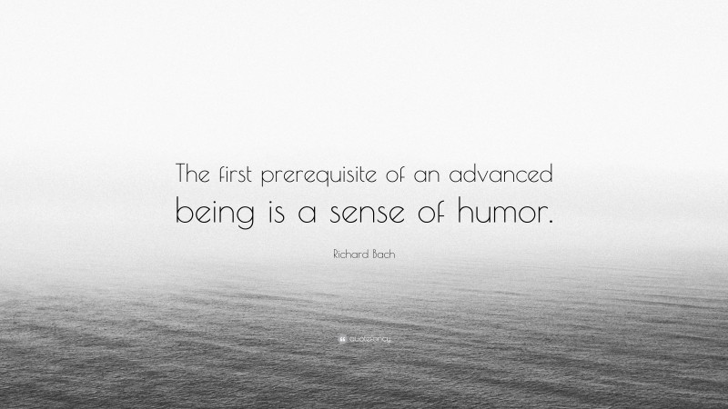 Richard Bach Quote: “The first prerequisite of an advanced being is a sense of humor.”