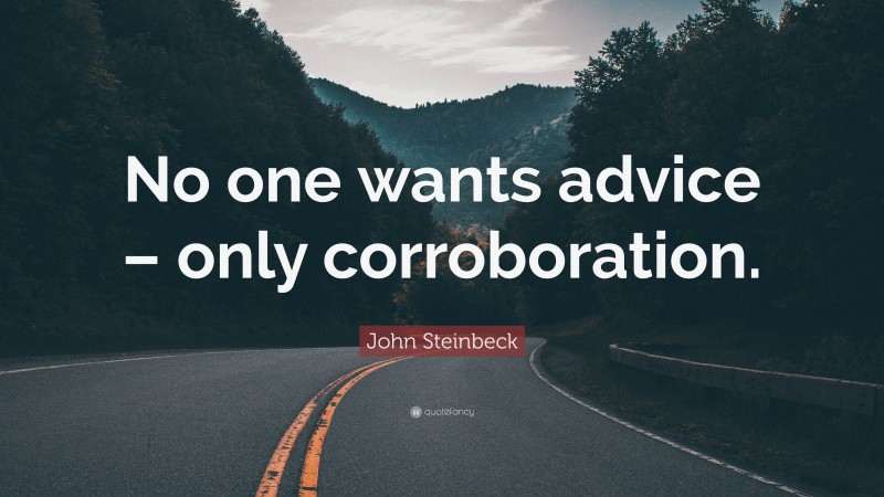 John Steinbeck Quote: “No one wants advice – only corroboration.”