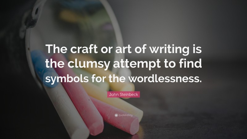 John Steinbeck Quote: “The craft or art of writing is the clumsy attempt to find symbols for the wordlessness.”