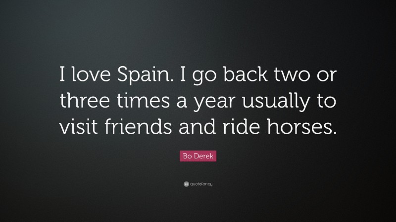 Bo Derek Quote: “I love Spain. I go back two or three times a year usually to visit friends and ride horses.”
