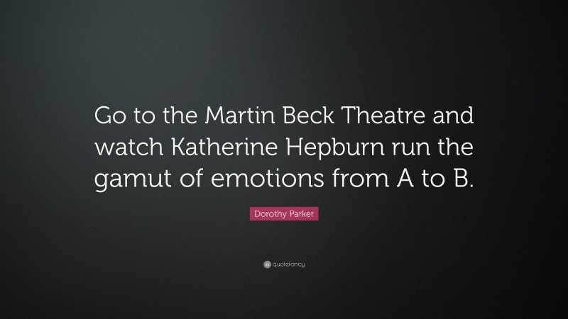 Dorothy Parker Quote: “Go to the Martin Beck Theatre and watch Katherine Hepburn run the gamut of emotions from A to B.”