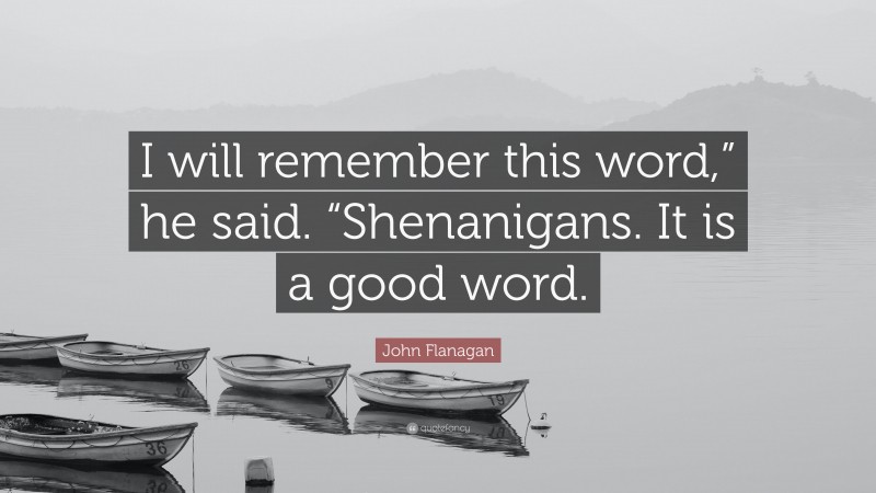 John Flanagan Quote: “I will remember this word,” he said. “Shenanigans. It is a good word.”