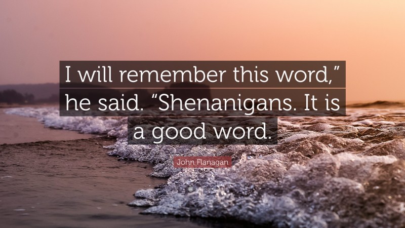 John Flanagan Quote: “I will remember this word,” he said. “Shenanigans. It is a good word.”