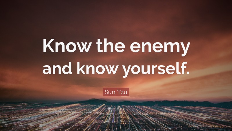 Sun Tzu Quote: “Know the enemy and know yourself.”