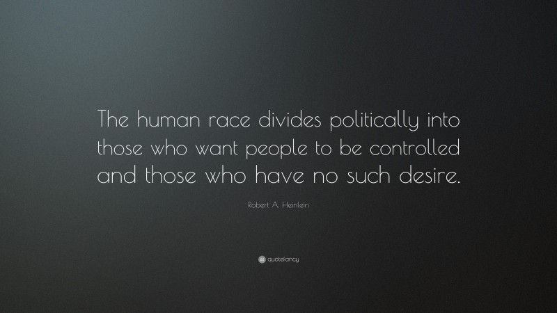 Robert A. Heinlein Quote: “The human race divides politically into those who want people to be controlled and those who have no such desire.”