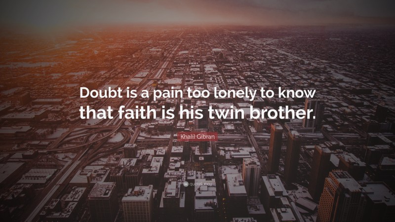 Khalil Gibran Quote: “Doubt is a pain too lonely to know that faith is his twin brother.”