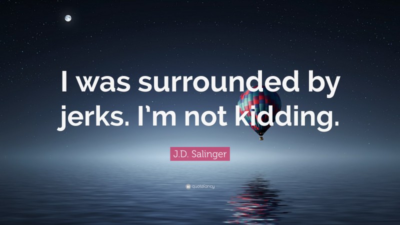 J.D. Salinger Quote: “I was surrounded by jerks. I’m not kidding.”