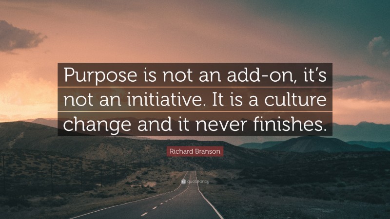 Richard Branson Quote: “Purpose is not an add-on, it’s not an initiative. It is a culture change and it never finishes.”