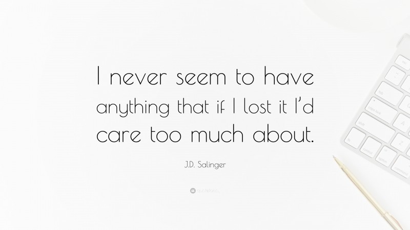 J.D. Salinger Quote: “I never seem to have anything that if I lost it I’d care too much about.”