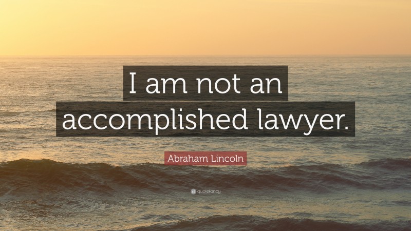 Abraham Lincoln Quote: “I am not an accomplished lawyer.”