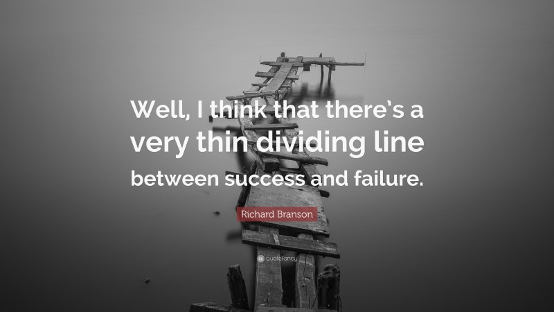 Richard Branson Quote: “Well, I think that there’s a very thin dividing line between success and failure.”