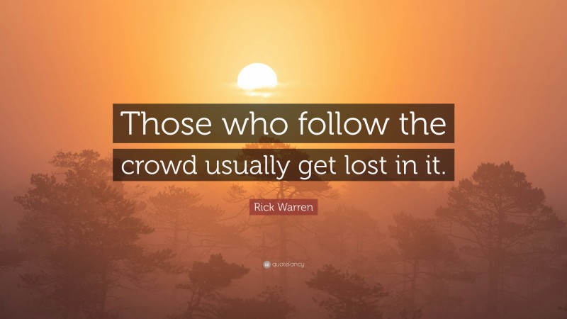 Rick Warren Quote: “Those who follow the crowd usually get lost in it.”