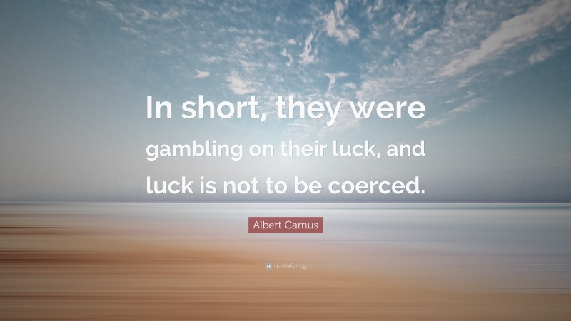 Albert Camus Quote: “In short, they were gambling on their luck, and luck is not to be coerced.”