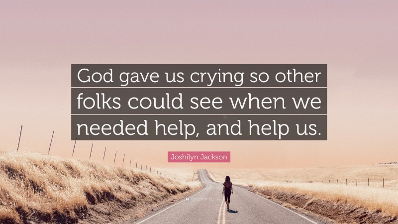 Joshilyn Jackson Quote: “God gave us crying so other folks could see when we needed help, and help us.”
