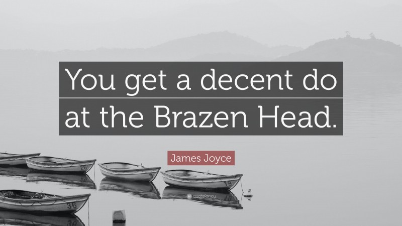 James Joyce Quote: “You get a decent do at the Brazen Head.”