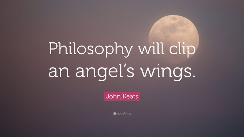John Keats Quote: “Philosophy will clip an angel’s wings.”
