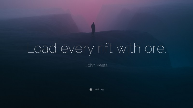 John Keats Quote: “Load every rift with ore.”