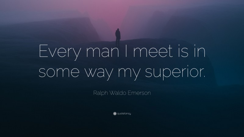 Ralph Waldo Emerson Quote: “Every man I meet is in some way my superior.”