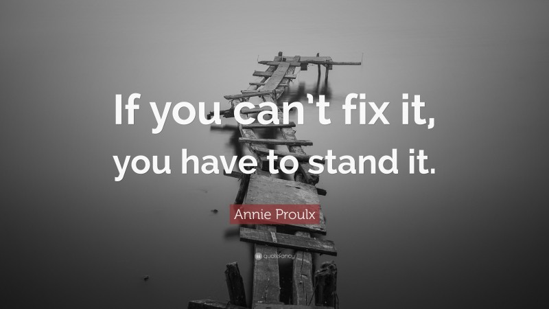 Annie Proulx Quote: “If you can’t fix it, you have to stand it.”