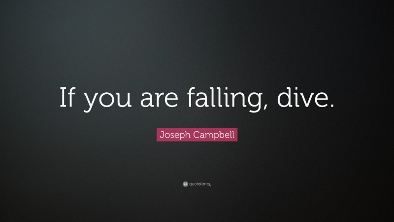 Joseph Campbell Quote: “If you are falling, dive.”