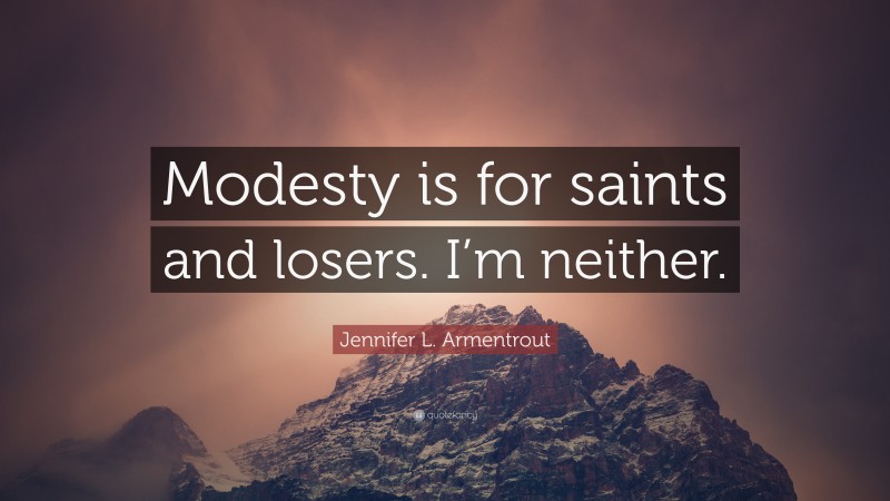 Jennifer L. Armentrout Quote: “Modesty is for saints and losers. I’m neither.”