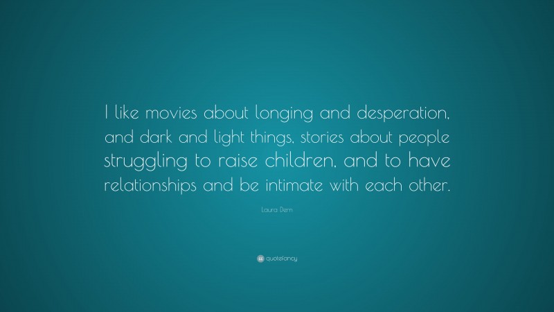 Laura Dern Quote: “I like movies about longing and desperation, and dark and light things, stories about people struggling to raise children, and to have relationships and be intimate with each other.”