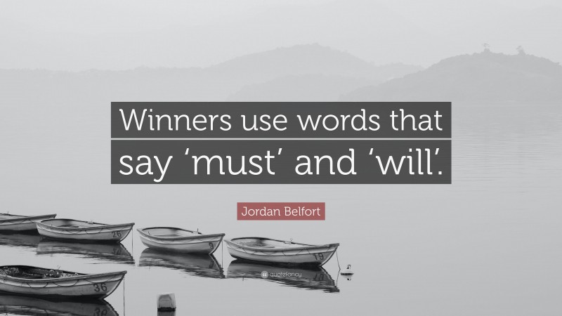 Jordan Belfort Quote: “Winners use words that say ‘must’ and ‘will’.”