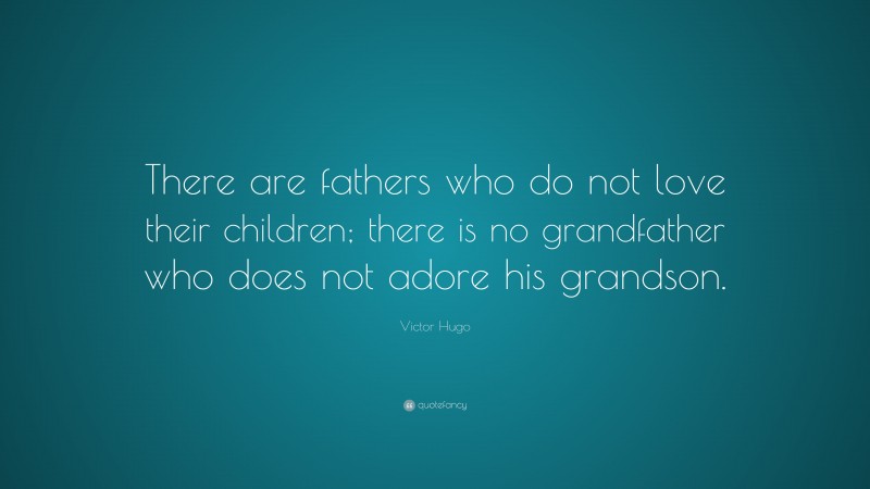 Victor Hugo Quote: “There are fathers who do not love their children; there is no grandfather who does not adore his grandson.”