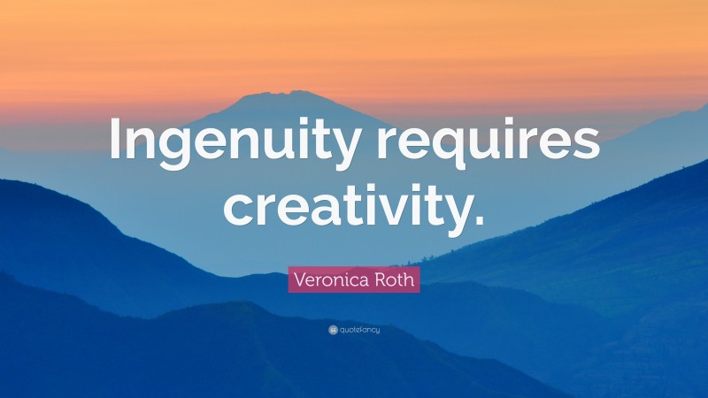 Veronica Roth Quote: “Ingenuity requires creativity.”