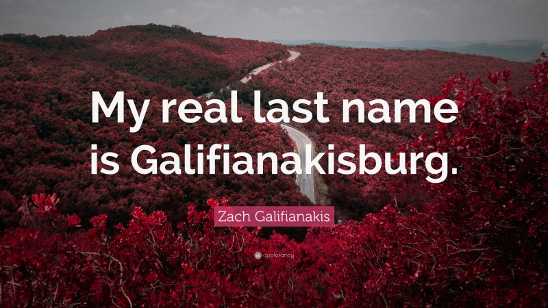 Zach Galifianakis Quote: “My real last name is Galifianakisburg.”