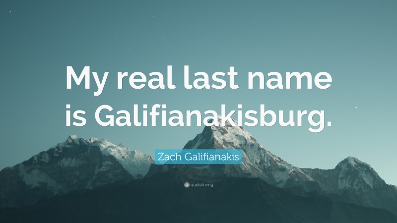 Zach Galifianakis Quote: “My real last name is Galifianakisburg.”