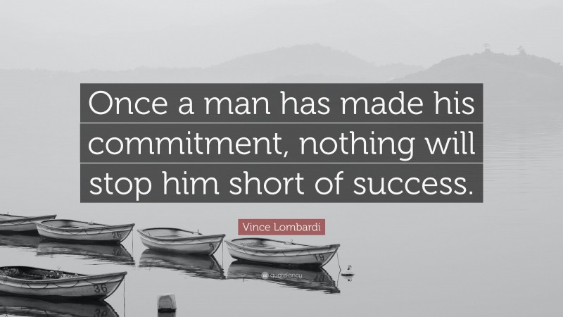 Vince Lombardi Quote: “Once a man has made his commitment, nothing will stop him short of success.”