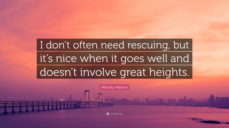 Melody Malone Quote: “I don’t often need rescuing, but it’s nice when it goes well and doesn’t involve great heights.”