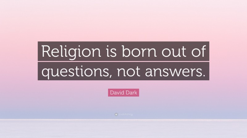 David Dark Quote: “Religion is born out of questions, not answers.”