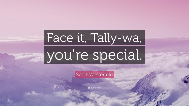 Scott Westerfeld Quote: “Face it, Tally-wa, you’re special.”