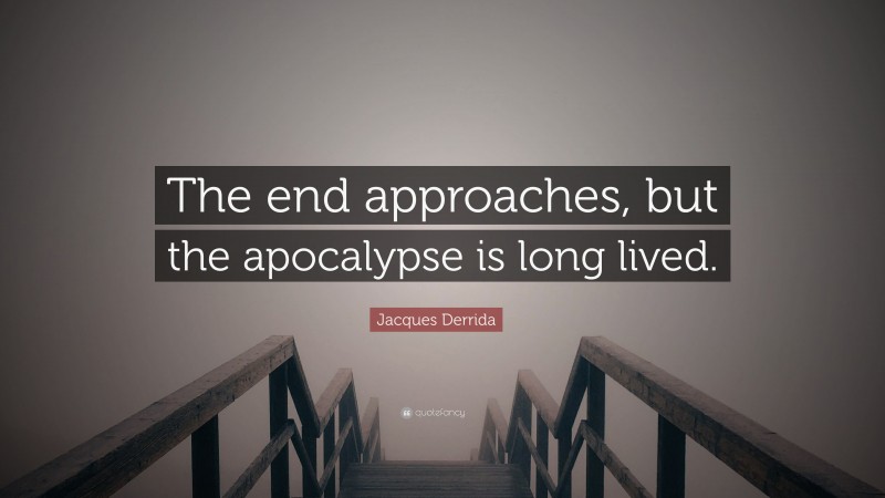 Jacques Derrida Quote: “The end approaches, but the apocalypse is long lived.”