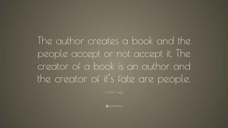 Victor Hugo Quote: “The author creates a book and the people accept or not accept it. The creator of a book is an author and the creator of it’s fate are people.”