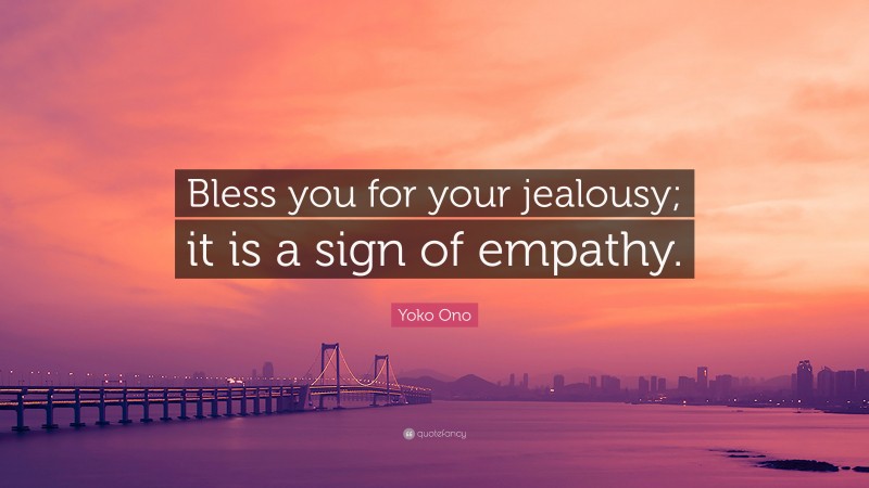 Yoko Ono Quote: “Bless you for your jealousy; it is a sign of empathy.”