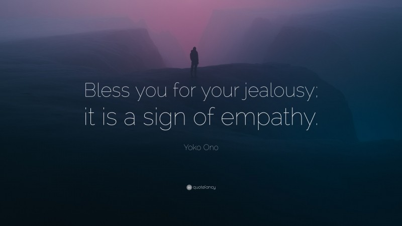 Yoko Ono Quote: “Bless you for your jealousy; it is a sign of empathy.”