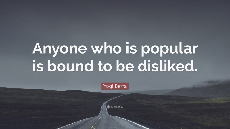 Yogi Berra Quote: “Anyone who is popular is bound to be disliked.”
