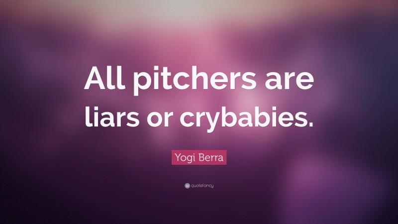 Yogi Berra Quote: “All pitchers are liars or crybabies.”